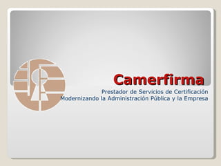 Camerfirma Prestador de Servicios de Certificación Modernizando la Administración Pública y la Empresa 