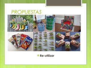  Re-utilizar
PROPUESTAS
 