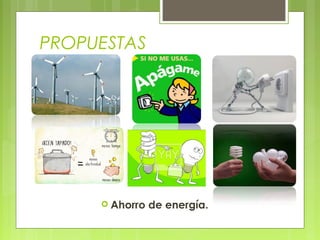 PROPUESTAS
 Ahorro de energía.
 