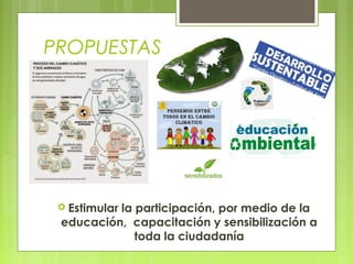  Estimular la participación, por medio de la
educación, capacitación y sensibilización a
toda la ciudadanía
PROPUESTAS
 