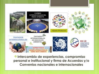  Intercambio de experiencias, compromiso
personal e institucional y firma de Acuerdos y/o
Convenios nacionales e internacionales
 