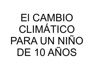 El CAMBIO CLIMÁTICO PARA UN NIÑO DE 10 AÑOS 