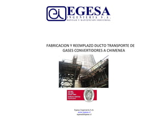 Egesa Ingeniería S.A. www.egesa.cl [email_address] FABRICACION Y REEMPLAZO DUCTO TRANSPORTE DE  GASES CONVERTIDORES A CHIMENEA 