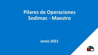 Pilares de Operaciones
Sodimac - Maestro
Junio 2021
 