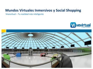 Mundos Virtuales Inmersivos y Social Shopping Vivevirtual – Tu realidad más inteligente 