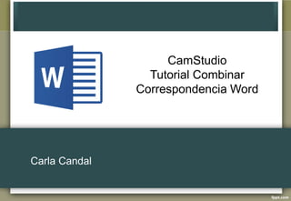 Carla Candal
CamStudio
Tutorial Combinar
Correspondencia Word
 