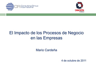 El Impacto de los Procesos de Negocio
           en las Empresas

             Mario Cardeña


                             4 de octubre de 2011
 