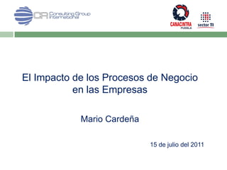 El Impacto de los Procesos de Negocio
           en las Empresas

            Mario Cardeña

                            15 de julio del 2011
 