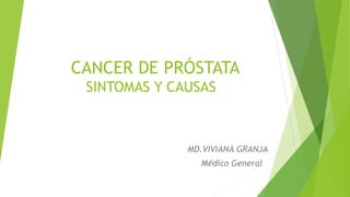 CANCER DE PRÓSTATA
SINTOMAS Y CAUSAS
MD.VIVIANA GRANJA
Médico General
 