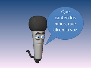 Que
 canten los
niños, que
alcen la voz
 