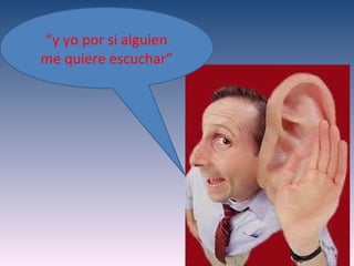 “y yo por si alguien
me quiere escuchar”
 