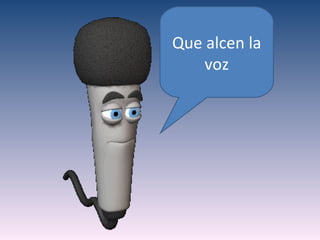 Que alcen la
    voz
 