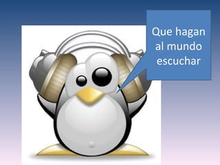 Que hagan
al mundo
 escuchar
 