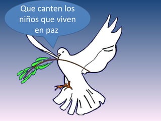 Que canten los
niños que viven
    en paz
 