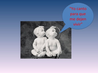 “Yo canto
para que
me dejen
  vivir”
 