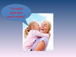 “Yo canto
  para que
sonría mama”
 