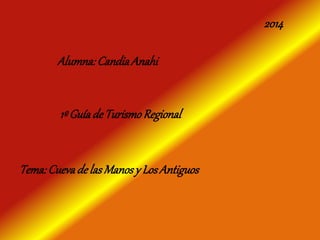 2014 
Alumna: Candia Anahi 
1º Guía de Turismo Regional 
Tema: Cueva de las Manos y Los Antiguos 
 