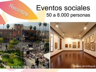 Eventos sociales
                                      50 a 8.000 personas




Plaza de las Esculturas, Fernando Botero          Museo de Antioquia
 