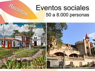Eventos sociales
                 50 a 8.000 personas




Pueblito Paisa     Museo El Castillo
 