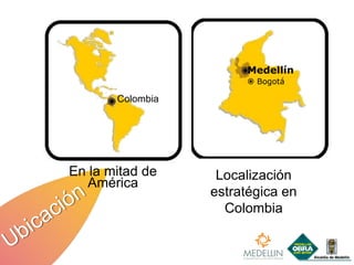 Medellín
                        Bogotá

       Colombia




En la mitad de     Localización
   América
                  estratégica en
                    Colombia
 