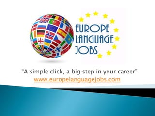 “A simple click, a big step in your career”
www.europelanguagejobs.com
 