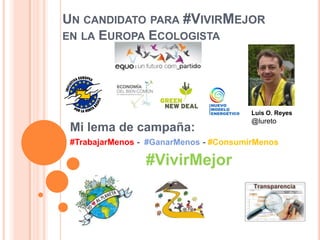 UN CANDIDATO PARA #VIVIRMEJOR
EN LA EUROPA ECOLOGISTA

Luis O. Reyes

Mi lema de campaña:

@lureto

#TrabajarMenos - #GanarMenos - #ConsumirMenos

#VivirMejor

 