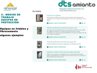 Despacho Técnico de Servicios, S.L.
www.dtsamianto.com

5.- MEDIOS DE
TRABAJO
EQUIPOS DE
PROTECCIÓN
Equipos no friables y
fibrocemento
algunos ejemplos

 
