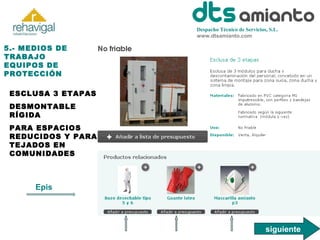 Despacho Técnico de Servicios, S.L.
www.dtsamianto.com

5.- MEDIOS DE
TRABAJO
EQUIPOS DE
PROTECCIÓN
ESCLUSA 3 ETAPAS
DESMONTABLE
RÍGIDA
PARA ESPACIOS
REDUCIDOS Y PARA
TEJADOS EN
COMUNIDADES

Epis

siguiente

 