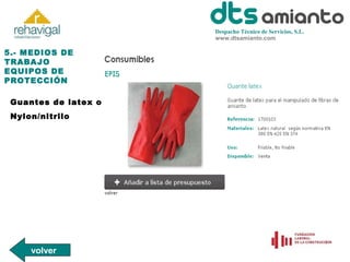 Despacho Técnico de Servicios, S.L.
www.dtsamianto.com

5.- MEDIOS DE
TRABAJO
EQUIPOS DE
PROTECCIÓN
Guantes de latex o
Nylon/nitrilo

volver

 
