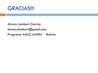 GRACIAS!!! Alvaro Lambert Garrón [email_address] Programa AACC InWEnt  - Bolivia 