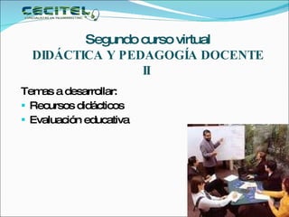 Temas a desarrollar: Recursos didácticos Evaluación educativa Segundo curso virtual DIDÁCTICA Y PEDAGOGÍA DOCENTE II   