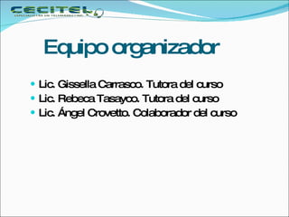 Equipo organizador Lic. Gissella Carrasco. Tutora del curso Lic. Rebeca Tasayco. Tutora del curso Lic. Ángel Crovetto. Colaborador del curso 