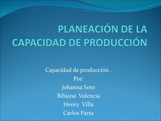 Capacidad de producción .  Por: Johanna Soto Bibiana  Valencia Henry  Villa Carlos Parra 