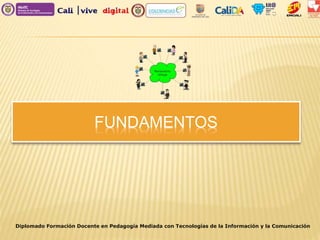 FUNDAMENTOS
Diplomado Formación Docente en Pedagogía Mediada con Tecnologías de la Información y la Comunicación
 