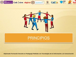 PRINCIPIOS
Diplomado Formación Docente en Pedagogía Mediada con Tecnologías de la Información y la Comunicación
 