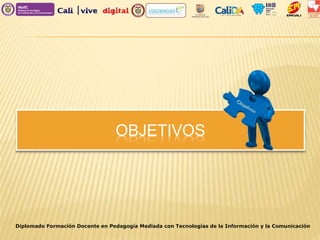 OBJETIVOS
Diplomado Formación Docente en Pedagogía Mediada con Tecnologías de la Información y la Comunicación
 