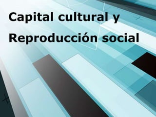 Capital cultural y
Reproducción social




1
 