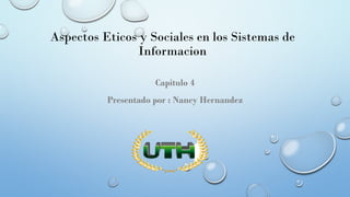 Aspectos Eticos y Sociales en los Sistemas de
Informacion
Capitulo 4
Presentado por : Nancy Hernandez
 