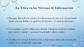La Etica en los Sistema de Informacion
• Principios Eticos:En los sistemas de informacion a la etica se le esta prestando
...