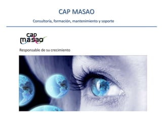 CAP MASAO
Consultoría, formación, mantenimiento y soporte
Responsable de su crecimiento
 