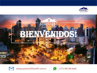 BIENVENIDOS!
enrique.gomez@House4U.com.co (+57) 300 366 6648.
 