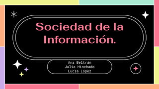 Sociedad de la
Información.
Ana Beltrán
Julia Hinchado
Lucía López
 
