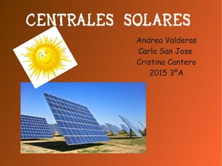 CENTRALES SOLARES
Andrea Valderas
Carla San Jose
Cristina Cantero
2015 3ºA
 