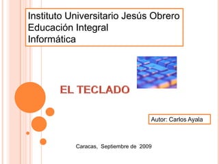 Instituto Universitario Jesús Obrero
Educación Integral
Informática




                                     Autor: Carlos Ayala



           Caracas, Septiembre de 2009
 