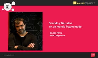 WWW.AMDIA.ORG.AR
Sentido y Narrativa
en un mundo fragmentado
Carlos Pérez
BBDO Argentina
 