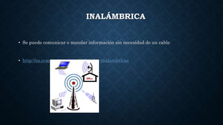 INALÁMBRICA
• Se puede comunicar o mandar información sin necesidad de un cable
• http://es.ccm.net/contents/818-redes-inalambricas
 