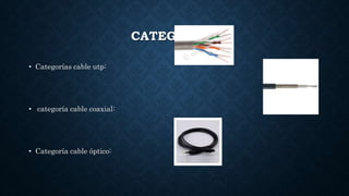 CATEGORÍAS
• Categorías cable utp:
• categoría cable coaxial:
• Categoría cable óptico:
 