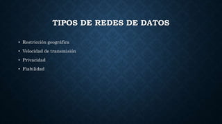 TIPOS DE REDES DE DATOS
• Restricción geográfica
• Velocidad de transmisión
• Privacidad
• Fiabilidad
 