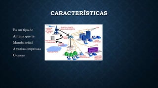CARACTERÍSTICAS
Es un tipo de
Antena que te
Manda señal
A varias empresas
O casas
 
