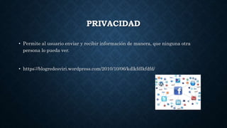 PRIVACIDAD
• Permite al usuario enviar y recibir información de manera, que ninguna otra
persona lo pueda ver.
• https://blogredesviri.wordpress.com/2010/10/06/kdlkfdlkfdfd/
 